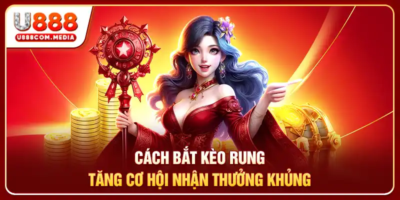 Cách bắt kèo rung tăng cơ hội nhận thưởng khủng