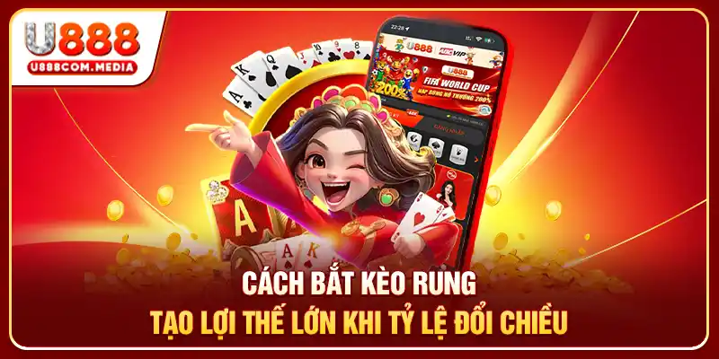 Cách Bắt Kèo Rung Tạo Lợi Thế Lớn Khi Tỷ Lệ Đổi Chiều