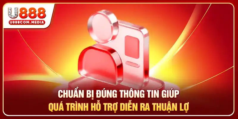 Chuẩn bị đúng thông tin giúp quá trình hỗ trợ diễn ra thuận lợi