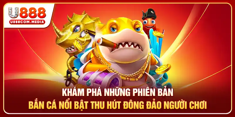 Khám phá những phiên bản bắn cá nổi bật thu hút đông đảo người chơi