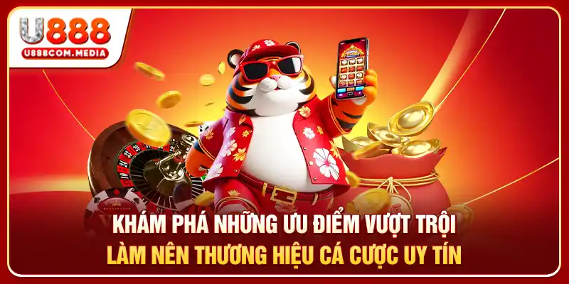 Khám phá những ưu điểm vượt trội làm nên thương hiệu cá cược uy tín