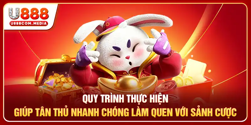Quy trình thực hiện giúp tân thủ nhanh chóng làm quen với sảnh cược