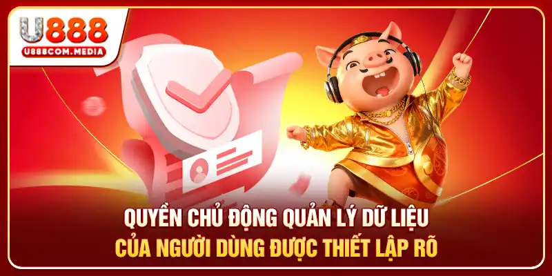 Quyền chủ động quản lý dữ liệu của người dùng được thiết lập rõ