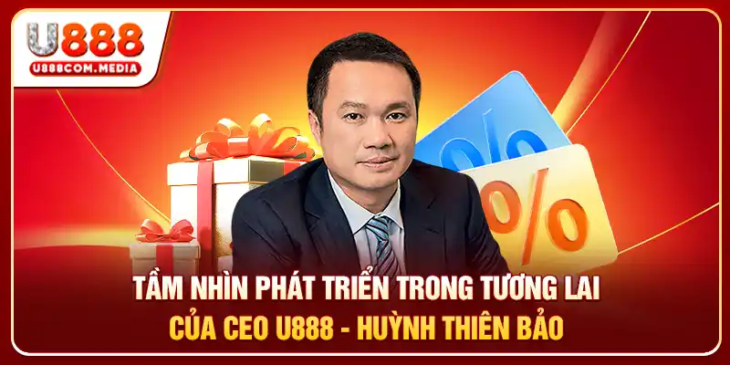 Tầm nhìn phát triển trong tương lai của CEO U888 - Huỳnh Thiên Bảo