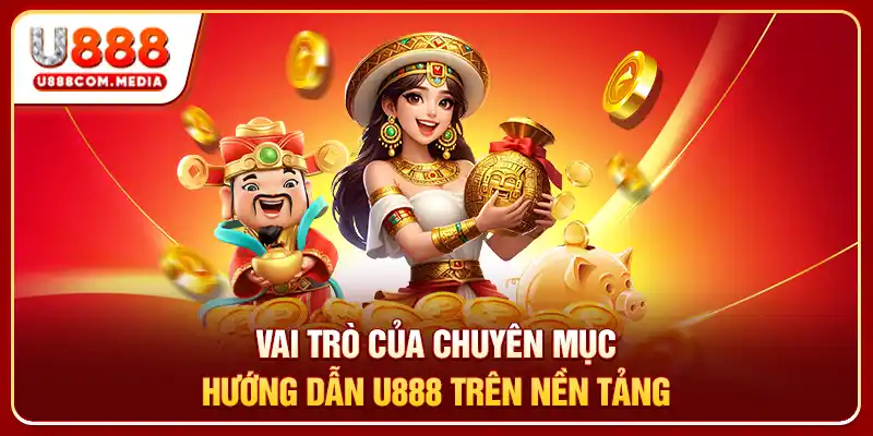 Vai trò của chuyên mục hướng dẫn U888 trên nền tảng